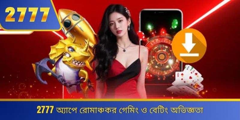 2777 অ্যাপে রোমাঞ্চকর গেমিং ও বেটিং অভিজ্ঞতা