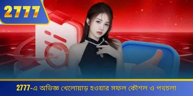 2777-এ অভিজ্ঞ খেলোয়াড় হওয়ার সফল কৌশল ও পথচলা 