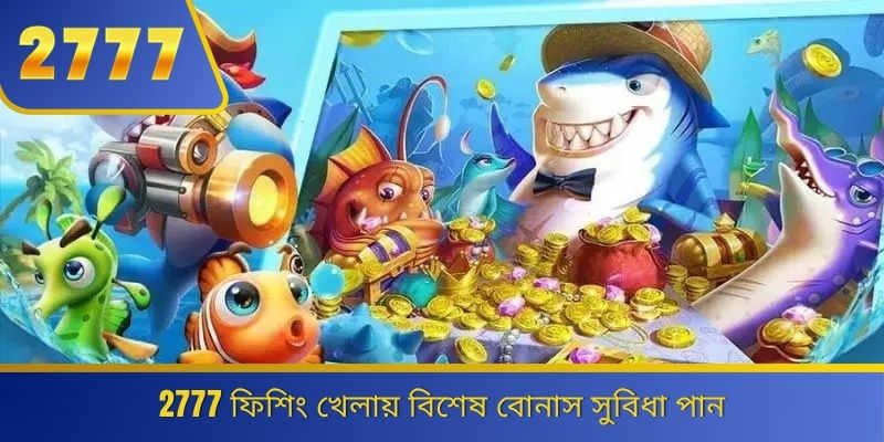 2777 ফিশিং খেলায় বিশেষ বোনাস সুবিধা পান 