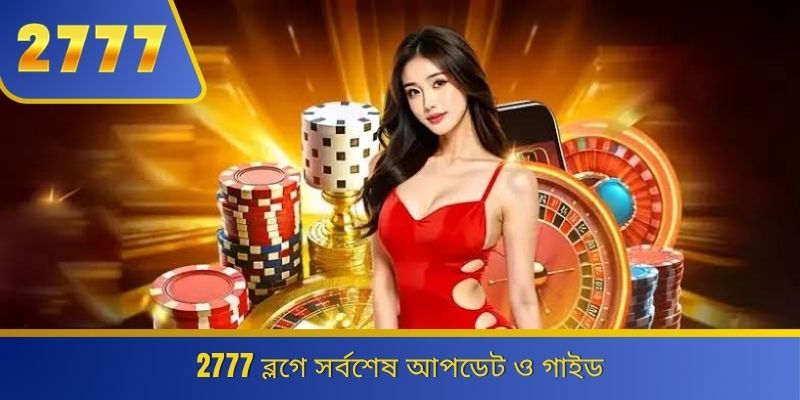 2777 ব্লগে সর্বশেষ আপডেট ও গাইড