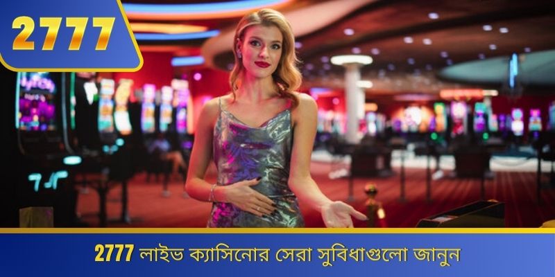 2777 লাইভ ক্যাসিনোর সেরা সুবিধাগুলো জানুন