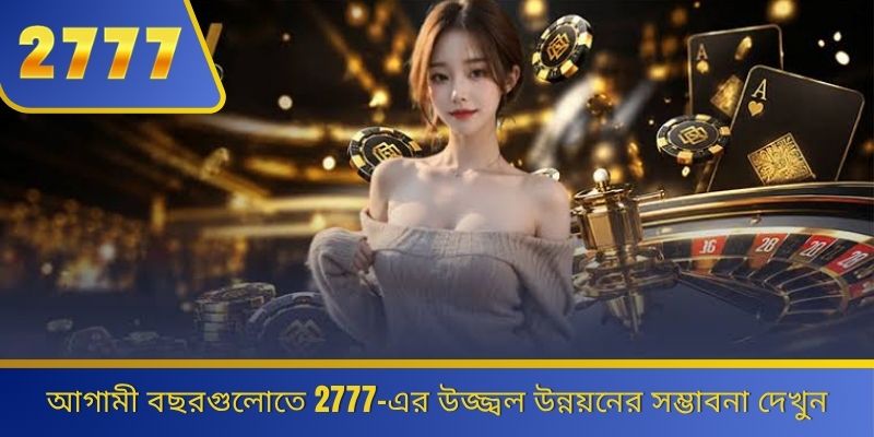 আগামী বছরগুলোতে 2777-এর উজ্জ্বল উন্নয়নের সম্ভাবনা দেখুন 